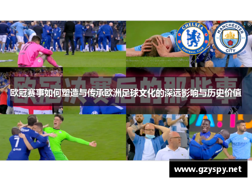 欧冠赛事如何塑造与传承欧洲足球文化的深远影响与历史价值