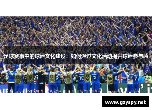 足球赛事中的球迷文化建设：如何通过文化活动提升球迷参与感