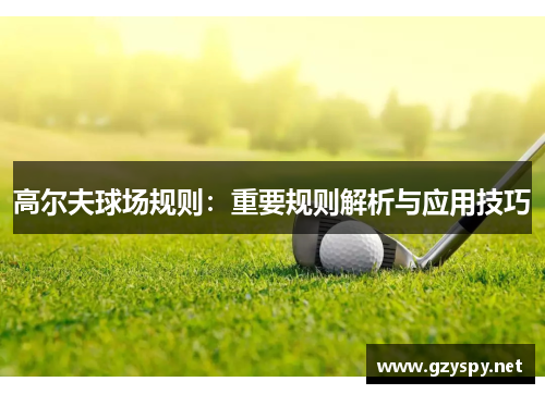 高尔夫球场规则：重要规则解析与应用技巧
